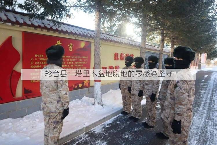 轮台县：塔里木盆地腹地的零感染坚守