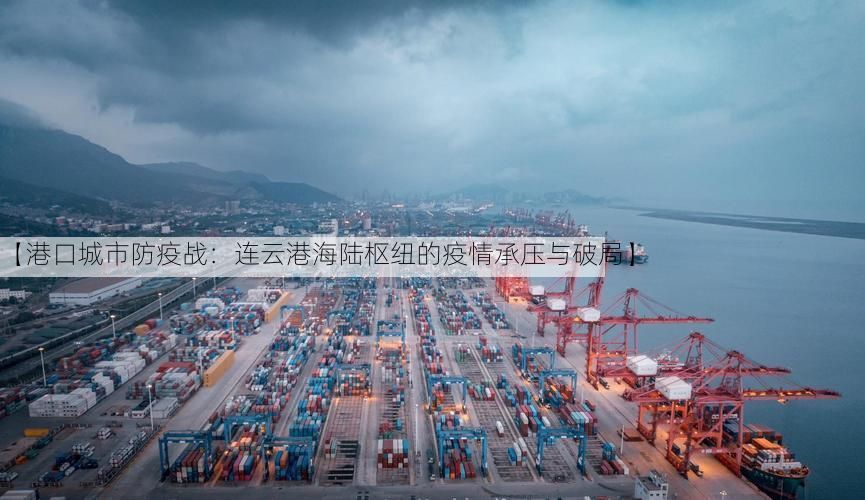 【港口城市防疫战:连云港海陆枢纽的疫情承压与破局】
