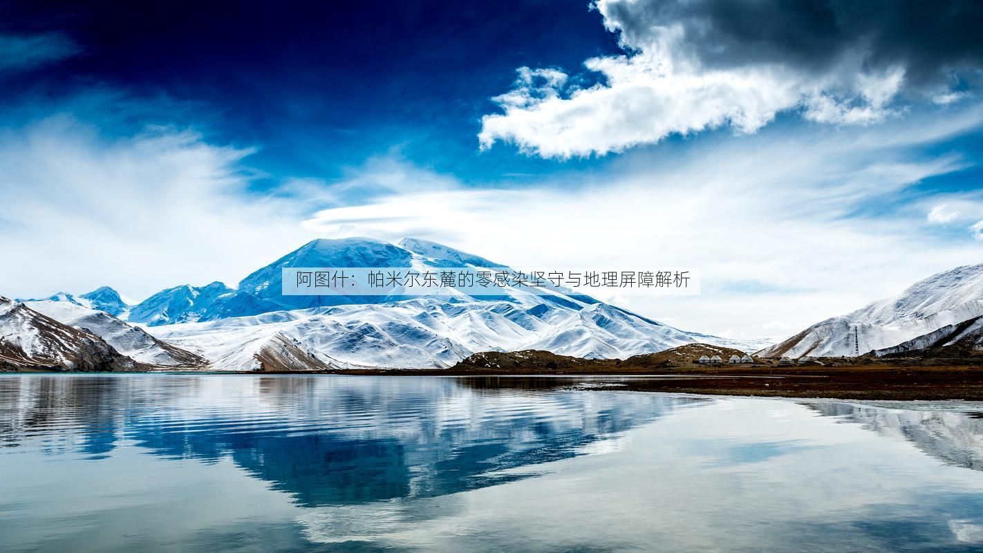 阿图什：帕米尔东麓的零感染坚守与地理屏障解析