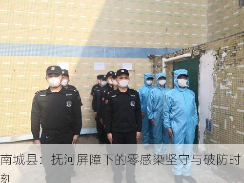 南城县：抚河屏障下的零感染坚守与破防时刻
